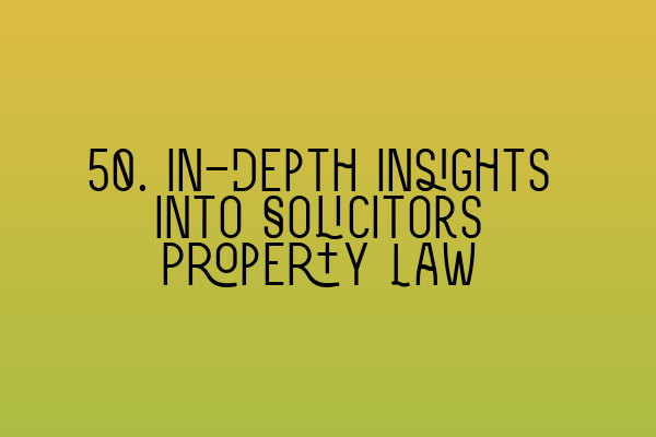 Featured image for 50. In-Depth Insights into Solicitors Property Law