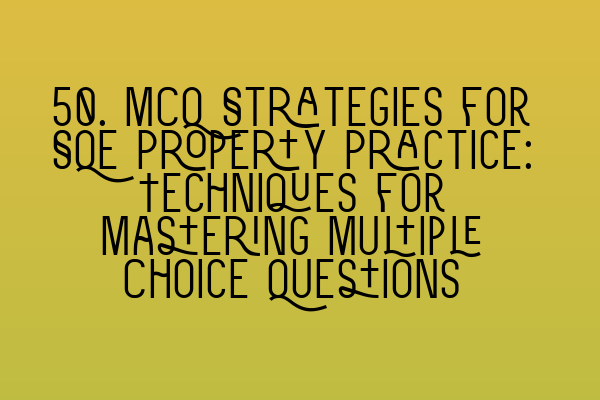 50. MCQ Strategies for SQE Property Practice: Techniques for Mastering Multiple Choice Questions