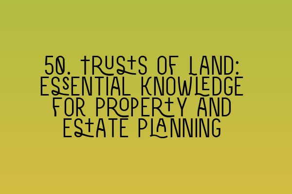 Featured image for 50. Trusts of Land: Essential Knowledge for Property and Estate Planning