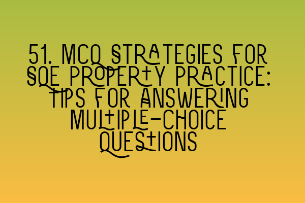 51. MCQ Strategies for SQE Property Practice: Tips for Answering Multiple-Choice Questions