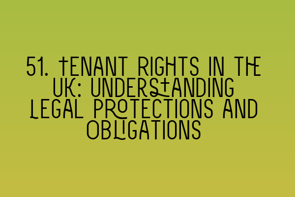 51. Tenant Rights in the UK: Understanding Legal Protections and Obligations