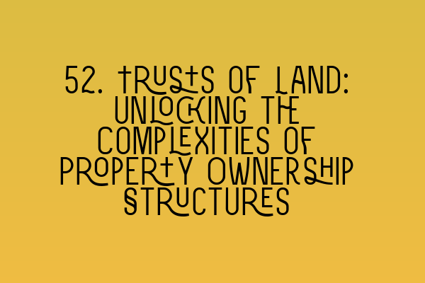 Featured image for 52. Trusts of Land: Unlocking the Complexities of Property Ownership Structures