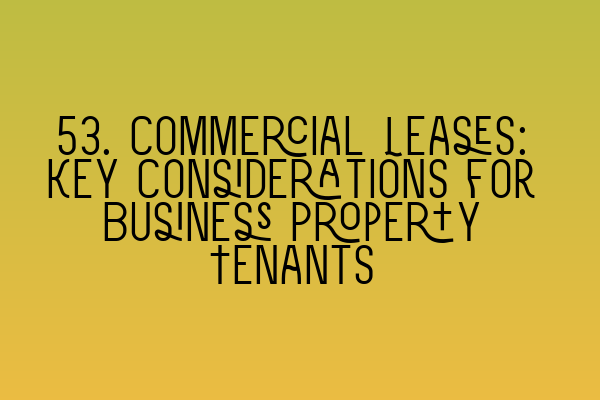 53. Commercial Leases: Key Considerations for Business Property Tenants