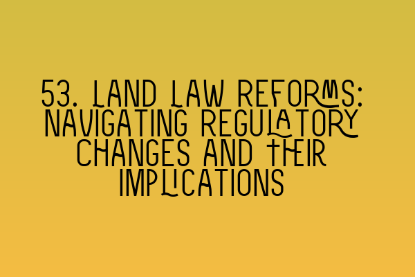 Featured image for 53. Land Law Reforms: Navigating Regulatory Changes and Their Implications