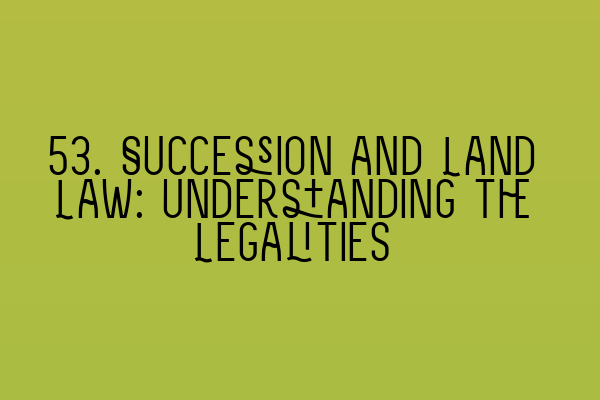 53. Succession and Land Law: Understanding the Legalities