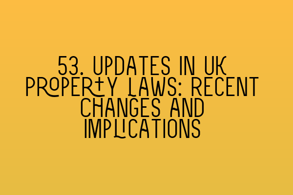 Featured image for 53. Updates in UK Property Laws: Recent Changes and Implications