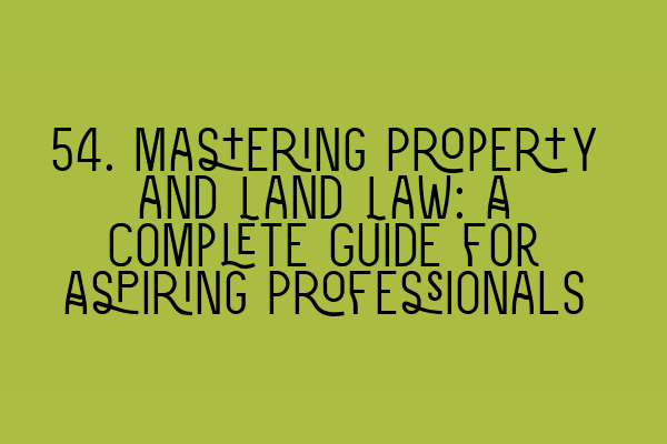 Featured image for 54. Mastering Property and Land Law: A Complete Guide for Aspiring Professionals