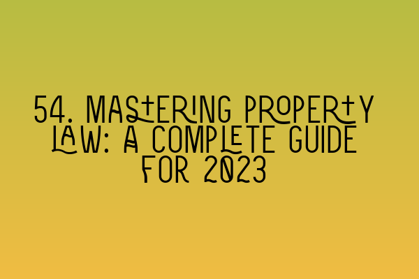 Featured image for 54. Mastering property law: A complete guide for 2023