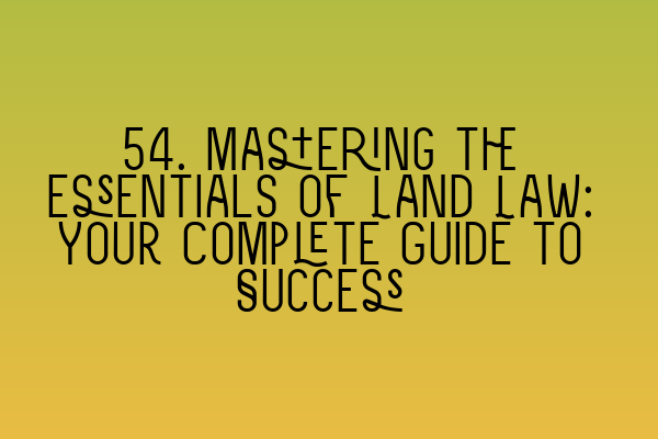 Featured image for 54. Mastering the Essentials of Land Law: Your Complete Guide to Success