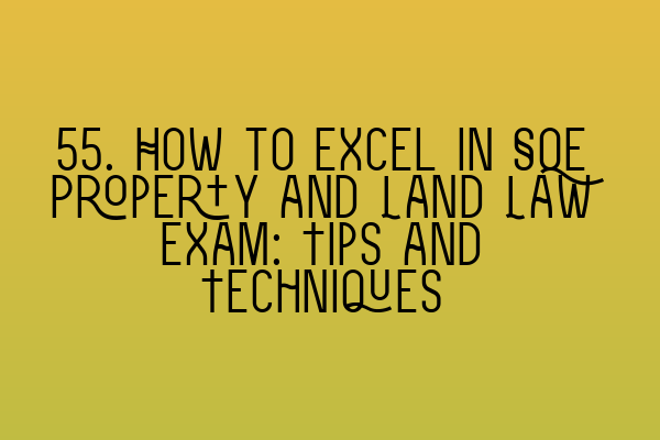 Featured image for 55. How to Excel in SQE Property and Land Law Exam: Tips and Techniques