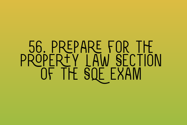 56. Prepare for the Property Law Section of the SQE Exam