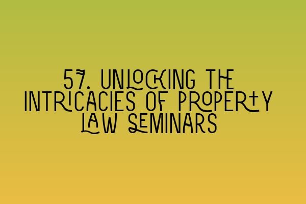 Featured image for 57. Unlocking the intricacies of property law seminars