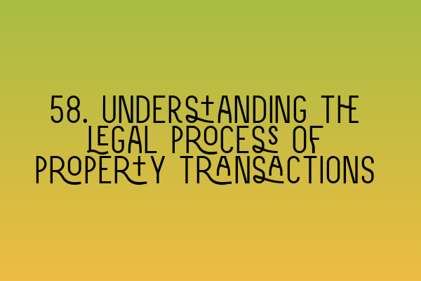 58. Understanding the legal process of property transactions