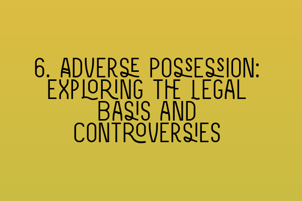 Featured image for 6. Adverse Possession: Exploring the Legal Basis and Controversies