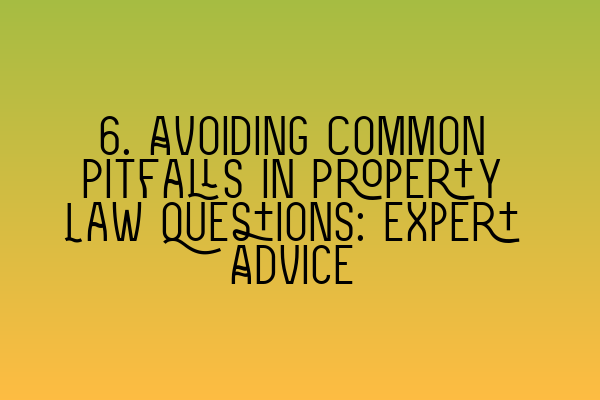 6. Avoiding Common Pitfalls in Property Law Questions: Expert Advice