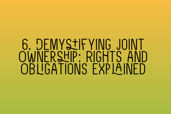 6. Demystifying Joint Ownership: Rights and Obligations Explained