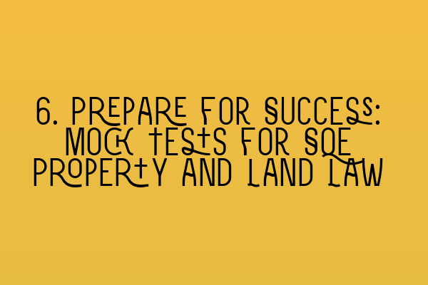 6. Prepare for Success: Mock Tests for SQE Property and Land Law