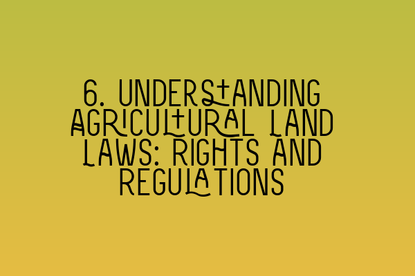 6. Understanding Agricultural Land Laws: Rights and Regulations