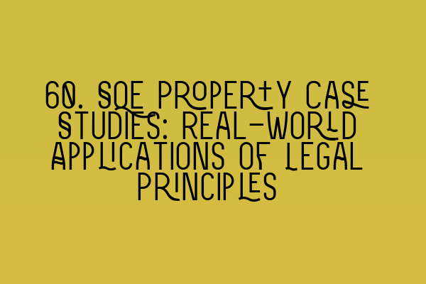 60. SQE Property Case Studies: Real-World Applications of Legal Principles