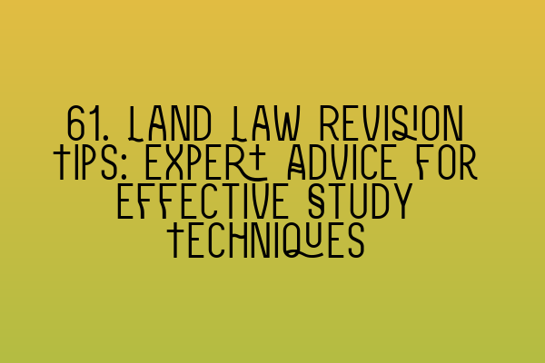 61. Land Law Revision Tips: Expert Advice for Effective Study Techniques