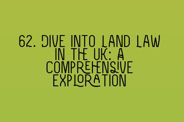 Featured image for 62. Dive into Land Law in the UK: A Comprehensive Exploration