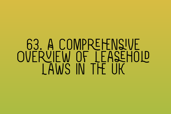 63. A Comprehensive Overview of Leasehold Laws in the UK