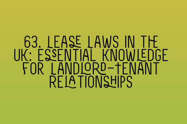 Featured image for 63. Lease Laws in the UK: Essential Knowledge for Landlord-Tenant Relationships