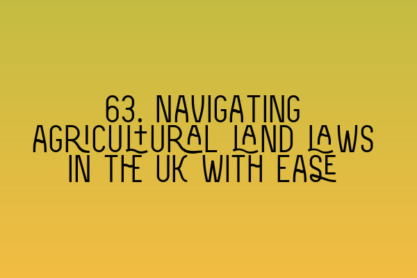 63. Navigating agricultural land laws in the UK with ease