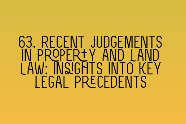 Featured image for 63. Recent Judgements in Property and Land Law: Insights into Key Legal Precedents