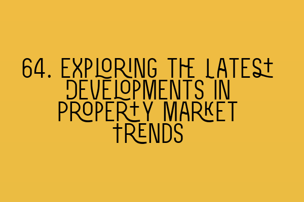 64. Exploring the Latest Developments in Property Market Trends