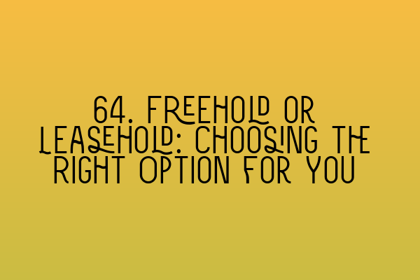 64. Freehold or Leasehold: Choosing the Right Option for You