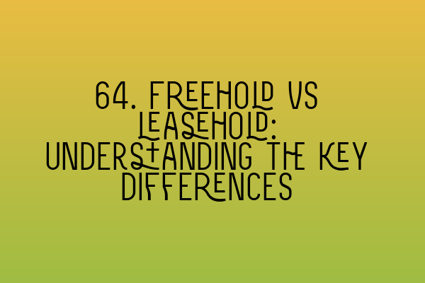 64. Freehold vs leasehold: Understanding the key differences