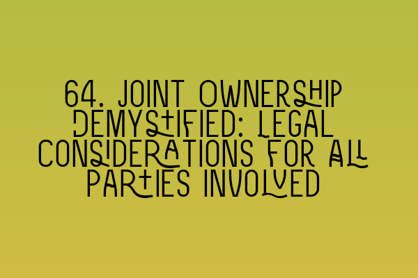 64. Joint Ownership Demystified: Legal Considerations for All Parties Involved