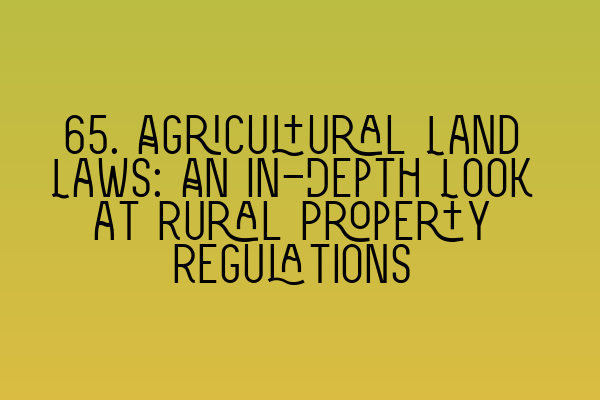 65. Agricultural Land Laws: An In-Depth Look at Rural Property Regulations