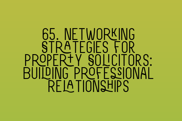 65. Networking Strategies for Property Solicitors: Building Professional Relationships