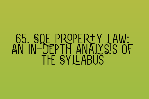 Featured image for 65. SQE Property Law: An In-Depth Analysis of the Syllabus