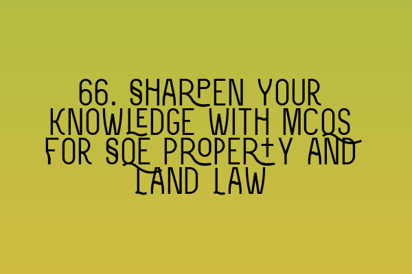 Featured image for 66. Sharpen Your Knowledge with MCQs for SQE Property and Land Law
