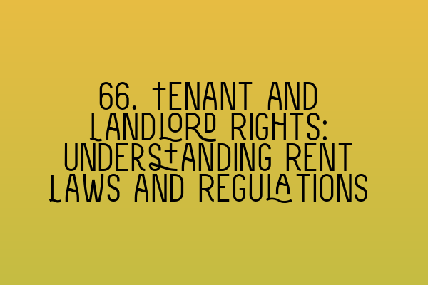 66. Tenant and Landlord Rights: Understanding Rent Laws and Regulations