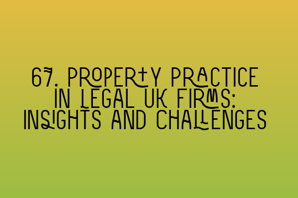 67. Property Practice in Legal UK Firms: Insights and Challenges