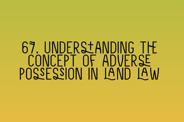 67. Understanding the concept of adverse possession in land law