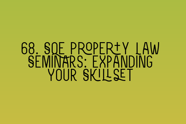 Featured image for 68. SQE Property Law Seminars: Expanding Your Skillset