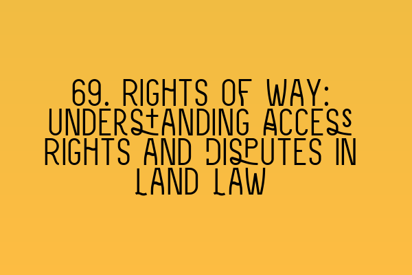 69. Rights of Way: Understanding Access Rights and Disputes in Land Law