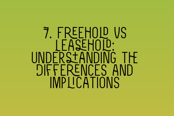 7. Freehold vs Leasehold: Understanding the Differences and Implications