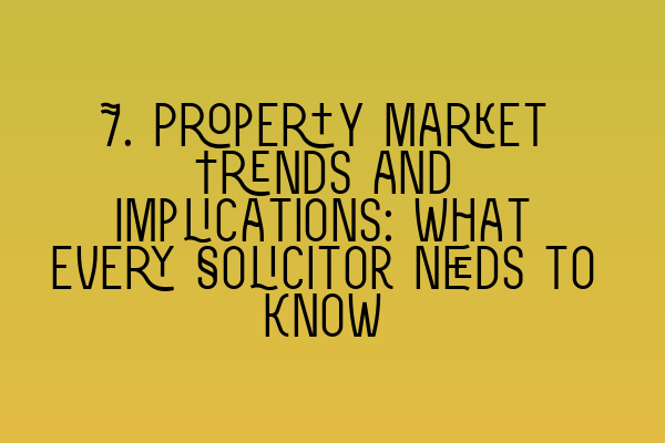 Featured image for 7. Property Market Trends and Implications: What Every Solicitor Needs to Know