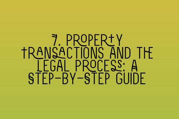 7. Property Transactions and the Legal Process: A Step-by-Step Guide