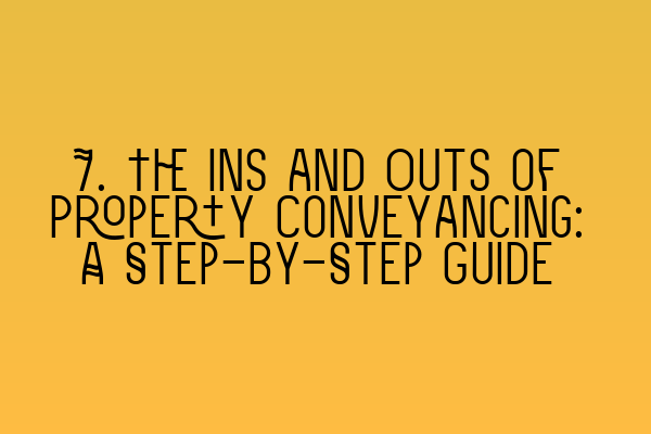 Featured image for 7. The Ins and Outs of Property Conveyancing: A Step-by-Step Guide