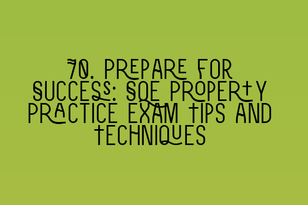 Featured image for 70. Prepare for Success: SQE Property Practice Exam Tips and Techniques