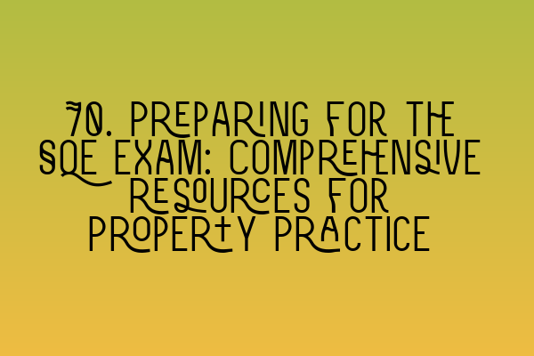 70. Preparing for the SQE exam: Comprehensive resources for Property Practice