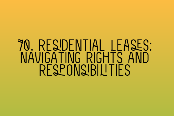 70. Residential Leases: Navigating Rights and Responsibilities