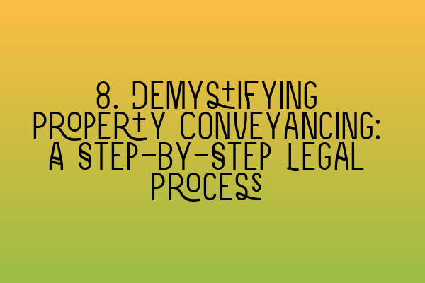 8. Demystifying Property Conveyancing: A Step-by-Step Legal Process